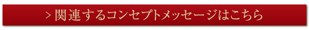 関連するコンセプトメッセージはこちら