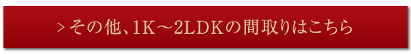 その他、1K～2LDKの間取りはこちら