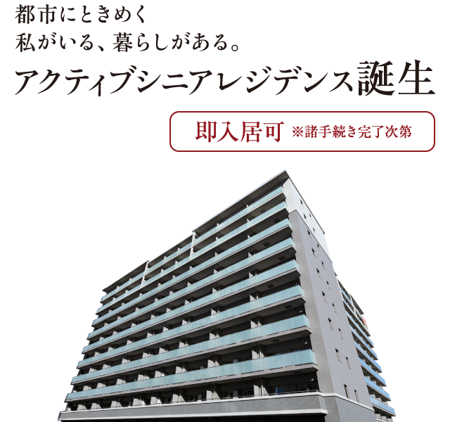 都市にときめく私がいる、暮らしがある。アクティブシニアレジデンス誕生　即入居可 ※諸手続き完了次第