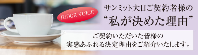 サンミット大日ご契約者様の“私が決めた理由” ご契約いただいた皆様の実感あふれる決定理由をご紹介いたします。