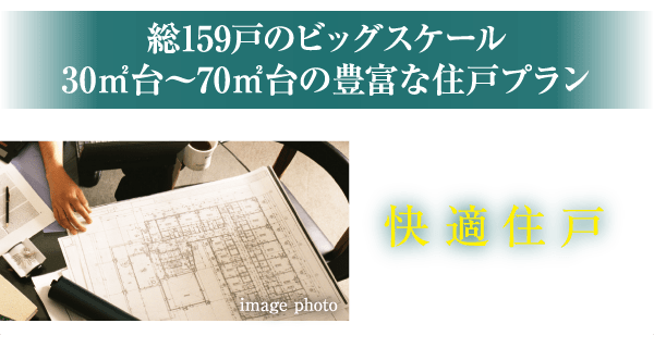 総159戸のビッグスケール　30㎡台～70㎡台の豊富な住戸プラン／快適住戸