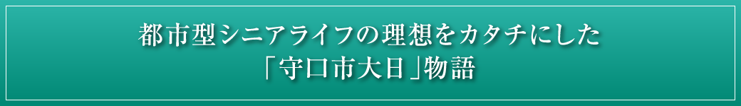 都市型シニアライフの理想をカタチにした「守口市大日」物語