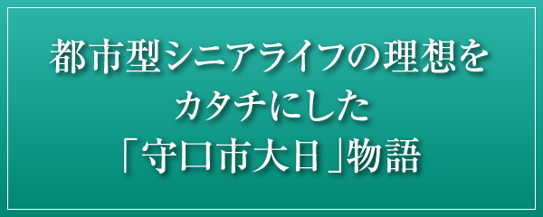 都市型シニアライフの理想をカタチにした「守口市大日」物語