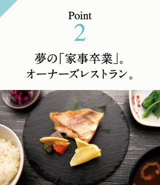 Point2　夢の「家事卒業」。オーナーズレストラン。