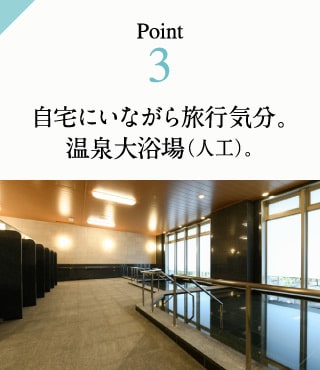 Point3　自宅にいながら旅行気分。温泉大浴場（人工）。