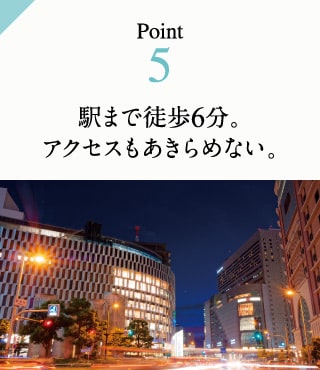 Point5　駅まで徒歩6分。アクセスもあきらめない。