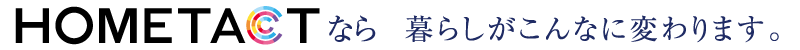 HOMETACTなら暮らしがこんなに変わります。