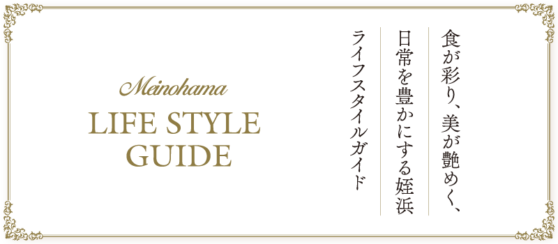 Meinohama LIFE STYLE GUIDE　食が彩り、美が艶めく、日常を豊かにする姪浜ライフスタイルガイド