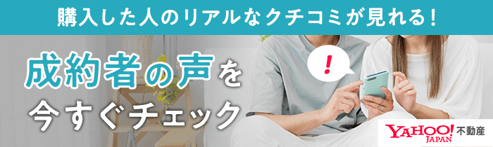 購入した人のリアルなクチコミが見れる　成約者の声を今すぐチェック　ヤフー不動産