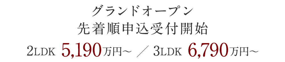 グランドオープン　先着順申込受付開始　2LDK　5,190万円～　3LDK　6,790万円～