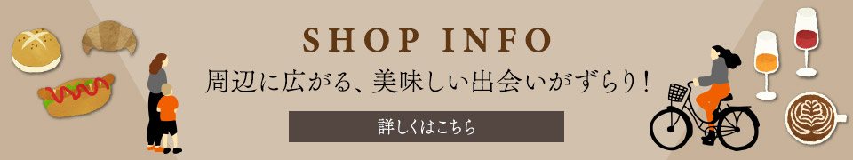 SHOP INFO　周辺に広がる、美味しい出会いがずらり
