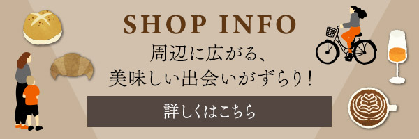 SHOP INFO　周辺に広がる、美味しい出会いがずらり