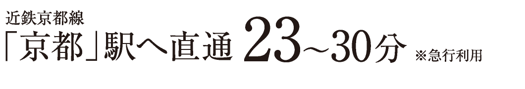 近鉄京都線「京都」駅へ直通23〜30分　※急行利用