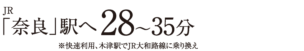 JR「奈良」駅へ28〜35分　※快速利用、木津駅でJR大和路線に乗り換え