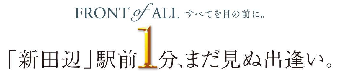 FRONT of ALL すべてを目の前に。「新田辺」駅前1分、まだ見ぬ出逢い。