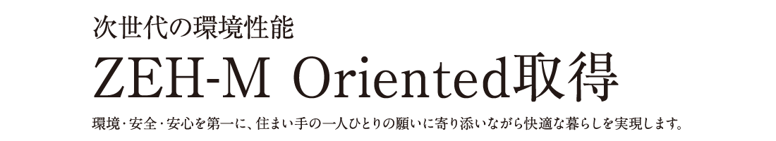 京田辺市初※1　次世代の環境性能ZEH-M Oriented取得　環境・安全・安心を第一に、住まい手の一人ひとりの願いに寄り添いながら快適な暮らしを実現します。