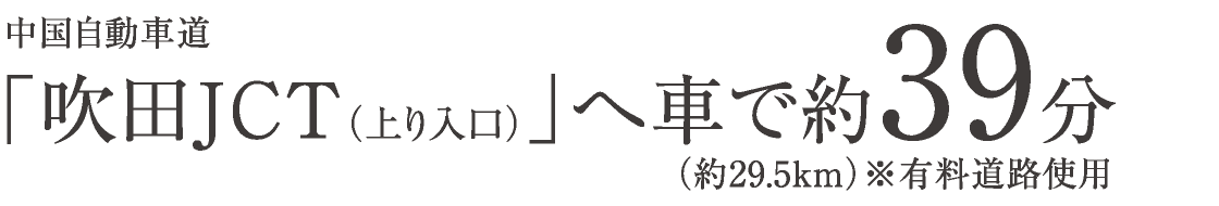 中国自動車道「吹田JCT（上り入口）」へ車で約39分（約29.5km）※有料道路使用