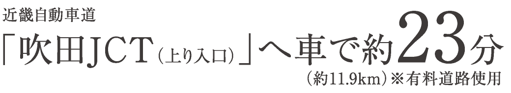 近畿自動車道「吹田JCT（上り入口）」へ車で約23分（約11.9km）※有料道路使用