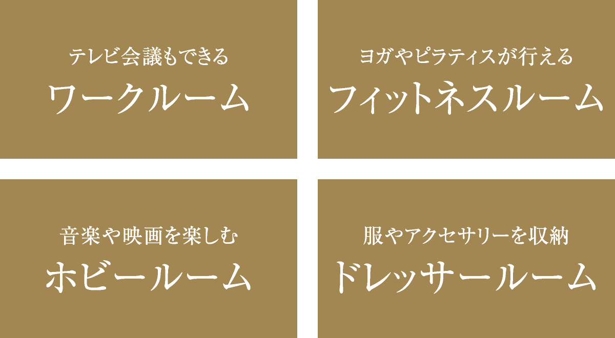 テレビ会議もできるワークルーム／ヨガやピラティスが行えるフィットネスルーム／音楽や映画を楽しむホビールーム／服やアクセサリーを収納ドレッサールーム