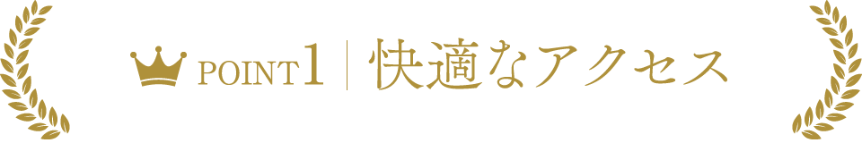 POINT1　快適なアクセス