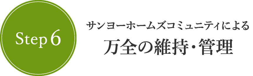 Step6　サンヨーホームズコミュニティによる万全の維持・管理