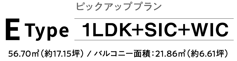 ピックアッププラン　EType　1LDK+SIC+WIC　56.70㎡（約17.15坪） / バルコニー面積：21.86㎡（約6.61坪）
