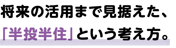 将来の活用まで見据えた、「半投半住」という考え方。